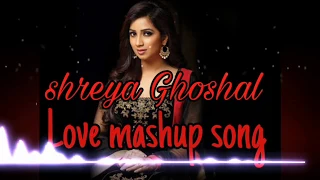 || Shreya Ghoshal || Love Mashup song || romantic mashup || sad mashup song || Bollywood mashup song