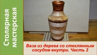 Ваза из дерева со стеклянным сосудом внутри. Часть 2 / DIY The wooden vase.  Bottle inside.   Part 2