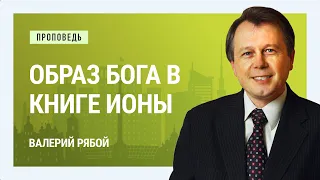 Образ Бога в книге Ионы. Валерий Рябой | Проповеди