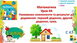 М. 1 кл Ур 44 Називаємо компоненти та результат дії додавання: перший доданок, другий доданок, сума