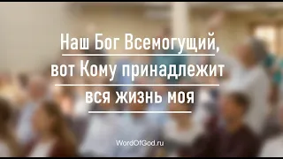 Наш Бог Всемогущий, вот Кому принадлежит вся жизнь моя