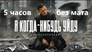 MORGENSHTERN - Я КОГДА-НИБУДЬ УЙДУ ( 5 часов без мата )