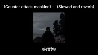 《Counter attack-mankind》-（Slowed and reverb）《純音樂》