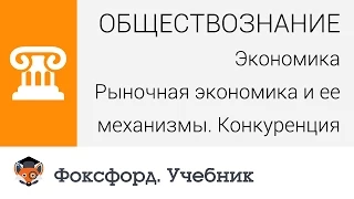 Экономика. Рыночная экономика и ее механизмы. Конкуренция. Центр онлайн-обучения «Фоксфорд»