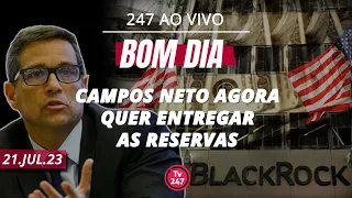 Bom dia 247: Campos Neto agora quer entregar as reservas (21.7.23)