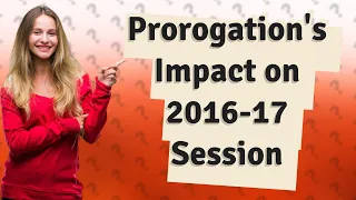 How Did the Prorogation Impact the 2016-17 Parliamentary Session on 27 April 2017?