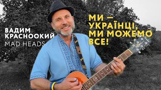 Вадим Красноокий (Mad Heads) - МИ УКРАЇНЦІ, МИ МОЖЕМО ВСЕ (Нова пісня 2022)