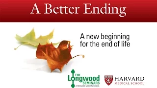 A Better Ending : A new beginning for the end of life -- Longwood Seminar