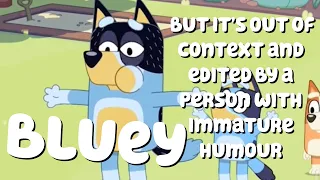 Bluey but it’s out of context and edited by a person with immature humor