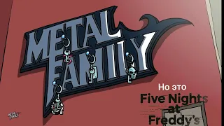 Metal family но это Fnaf
