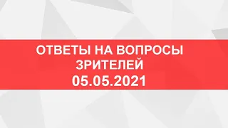 Прямой эфир. Ответы на вопросы зрителей от 5.05. 2021