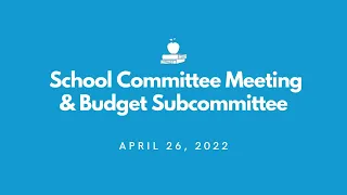 School Committee Meeting & Budget Subcommittee - April 26, 2022