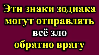 Эти знаки зодиака могут отправлять все зло обратно врагу