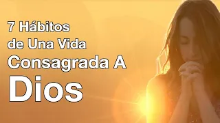 7 HÁBITOS de una Vida Consagrada a Dios ─ Por Fe Andamos