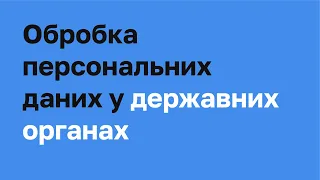 Обробка персональних даних у державних органах I «Захиcт персональних даних. Спеціалізований курс»