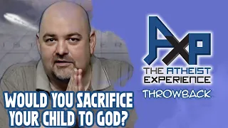 Would You Sacrifice Your Child If God Told You To? | The Atheist Experience: Throwback