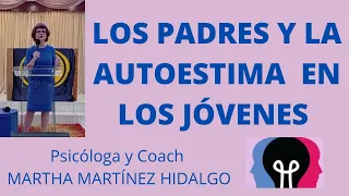 LOS PADRES Y LA AUTOESTIMA EN LOS JÓVENES. Psicologa y Coach Martha Martinez Hidalgo