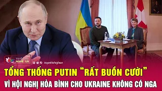 Tổng thống Putin “rất buồn cười” vì hội nghị hòa bình cho Ukraine không có Nga | Nghệ An TV