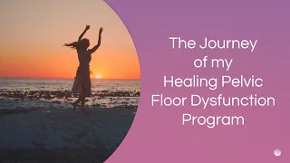 The Journey of My 12 week Healing Prolapse, Incontinence & Pain Program