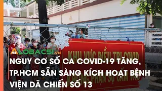 Nguy cơ số ca COVID-19 tăng, TPHCM sẵn sàng kích hoạt bệnh viện dã chiến số 13