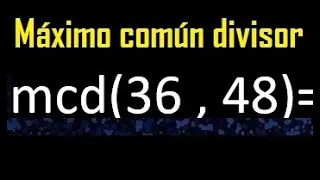 mcd 36 y 48 , maximo comun divisor , como se halla , ejemplos