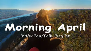 Morning April | Positive songs that make you feel alive | An Indie/Pop/Folk/Acoustic Playlist