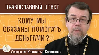 КОМУ МЫ ОБЯЗАНЫ ПОМОГАТЬ ДЕНЬГАМИ ?  Священник Константин Корепанов