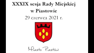 XXXIX sesja Rady Miejskiej w Piastowie w dniu 29 czerwca 2021 r.