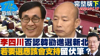 【完整版下集】李四川否認韓國瑜勸進選新北  若要選”應該會支持”留伏筆？ 少康戰情室 20240418