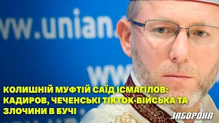 Колишній муфтій Саїд Ісмагілов: Кадиров, чеченські TikTok-війська та злочини в Бучі