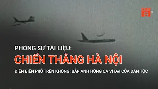 PHÓNG SỰ TÀI LIỆU: CHIẾN THẮNG HÀ NỘI - ĐIỆN BIÊN PHỦ TRÊN KHÔNG BẢN ANH HÙNG CA VĨ ĐẠI CỦA DÂN TỘC