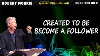 Created to Be Become A Follower | Pastor Robert Morris Sermon