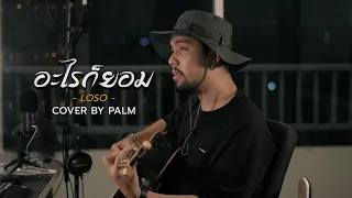 อะไรก็ยอม - LOSO (Cover by Palm)