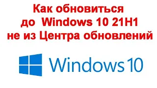 Как обновиться до Windows 10 21H1 не из Центра обновлений