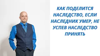 Как поделится наследство, если наследник умер не успев наследство принять