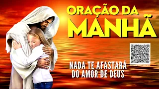 ORAÇÃO DA MANHÃ = NADA TE AFASTARÁ DO AMOR DE DEUS