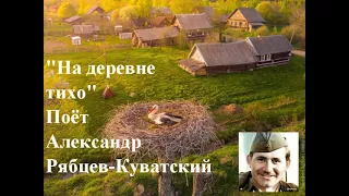 "НА ДЕРЕВНЕ ТИХО" Музыка Валерия Семина, слова Ст. Лисейчева, поет Александр Рябцев-Куватский