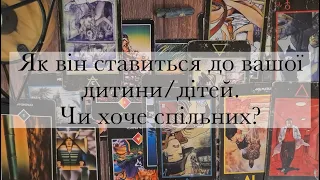 Як він ставиться до вашої дитини? Його реакція на ваших дітей. Відношення і дії|Таро українською