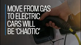 Move from gas to electric cars will be 'chaotic'