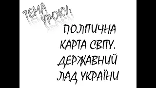 ПОЛІТИЧНА КАРТА СВІТУ  ДЕРЖАВНИЙ ЛАД УКРАЇНИ