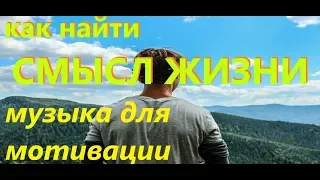 Как найти смысл жизни. Музыка для мотивации.