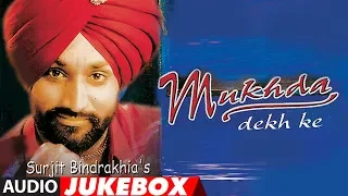 MUKHDA DEKH KE | SURJIT BINDRAKHIA | PUNJABI AUDIO JUKEBOX | ATUL SHARMA | PUNJABI SONGS