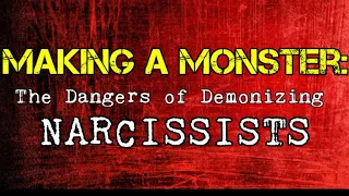 Making a Monster: The Dangers of Demonizing Narcissists *NEW*