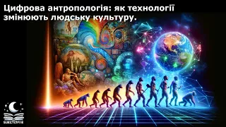 Цифрова антропологія: як технології змінюють людську культуру