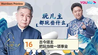 【观复大嘟会】EP16 古今顽主：把玩当做一项事业 | 马未都 | 优酷纪实人文 YOUKU DOCUMENTARY