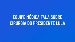 Equipe médica fala sobre a cirurgia do presidente Lula