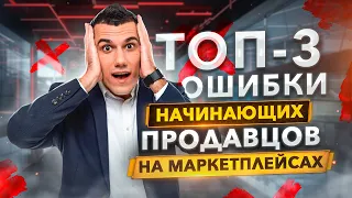 TOP-3 ошибки начинающих продавцов на маркетплейсах