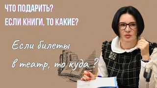 ЧТО ПОДАРИТЬ? КАКИЕ КНИГИ, БИЛЕТЫ В КАКИЕ ТЕАТРЫ?