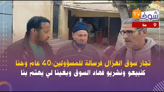 من سلا:تجار سوق الغزال فرسالة للمسؤولين:40 عام وحنا كنبيعو ونشريو فهاد السوق وبغينا لي يهتم بنا