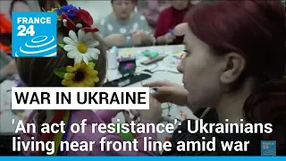 'An act of resistance': Ukrainians living near front line amid war • FRANCE 24 English